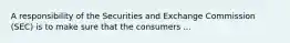 A responsibility of the Securities and Exchange Commission (SEC) is to make sure that the consumers ...