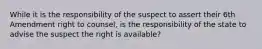 While it is the responsibility of the suspect to assert their 6th Amendment right to counsel, is the responsibility of the state to advise the suspect the right is available?