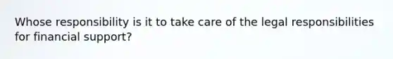 Whose responsibility is it to take care of the legal responsibilities for financial support?