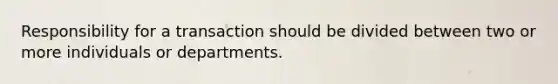 Responsibility for a transaction should be divided between two or more individuals or departments.