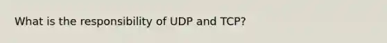 What is the responsibility of UDP and TCP?