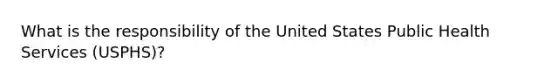 What is the responsibility of the United States Public Health Services (USPHS)?