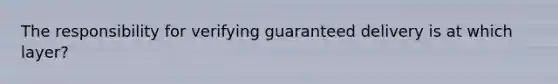 The responsibility for verifying guaranteed delivery is at which layer?