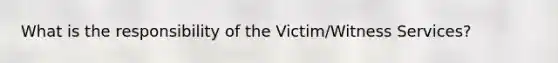 What is the responsibility of the Victim/Witness Services?