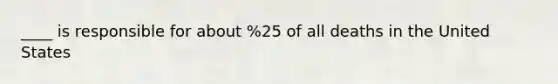 ____ is responsible for about %25 of all deaths in the United States