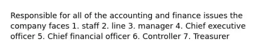 Responsible for all of the accounting and finance issues the company faces 1. staff 2. line 3. manager 4. Chief executive officer 5. Chief financial officer 6. Controller 7. Treasurer