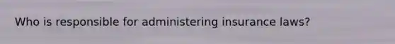 Who is responsible for administering insurance laws?