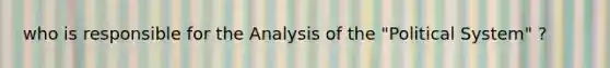 who is responsible for the Analysis of the "Political System" ?