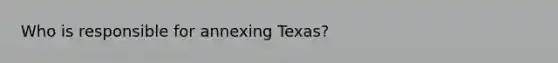 Who is responsible for annexing Texas?