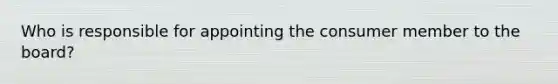Who is responsible for appointing the consumer member to the board?