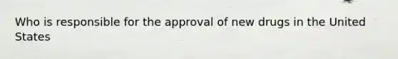 Who is responsible for the approval of new drugs in the United States