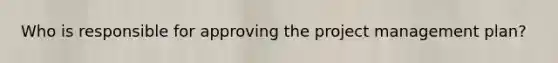 Who is responsible for approving the project management plan?