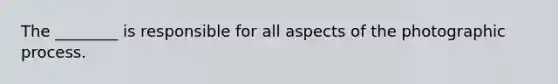 The ________ is responsible for all aspects of the photographic process.