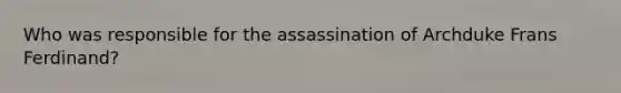 Who was responsible for the assassination of Archduke Frans Ferdinand?