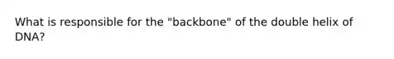 What is responsible for the "backbone" of the double helix of DNA?