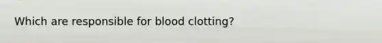 Which are responsible for blood clotting?