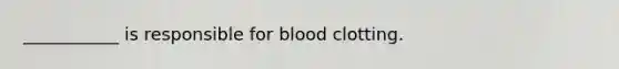 ___________ is responsible for blood clotting.