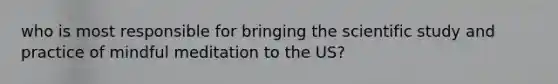 who is most responsible for bringing the scientific study and practice of mindful meditation to the US?