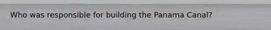 Who was responsible for building the Panama Canal?