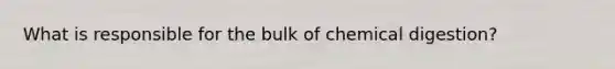 What is responsible for the bulk of chemical digestion?