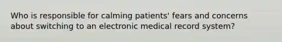 Who is responsible for calming patients' fears and concerns about switching to an electronic medical record system?