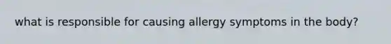 what is responsible for causing allergy symptoms in the body?