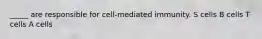 _____ are responsible for cell-mediated immunity. S cells B cells T cells A cells