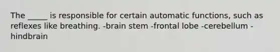 The _____ is responsible for certain automatic functions, such as reflexes like breathing. -brain stem -frontal lobe -cerebellum -hindbrain