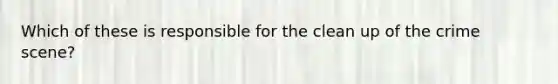 Which of these is responsible for the clean up of the crime scene?