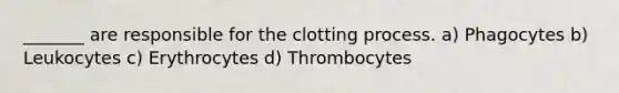 _______ are responsible for the clotting process. a) Phagocytes b) Leukocytes c) Erythrocytes d) Thrombocytes