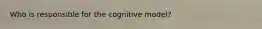 Who is responsible for the cognitive model?