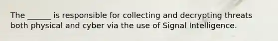 The ______ is responsible for collecting and decrypting threats both physical and cyber via the use of Signal Intelligence.