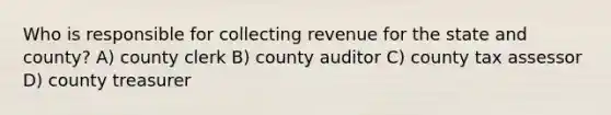 Who is responsible for collecting revenue for the state and county? A) county clerk B) county auditor C) county tax assessor D) county treasurer