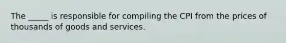 The _____ is responsible for compiling the CPI from the prices of thousands of goods and services.