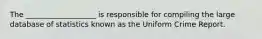 The ___________________ is responsible for compiling the large database of statistics known as the Uniform Crime Report.