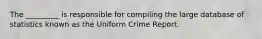 The _________ is responsible for compiling the large database of statistics known as the Uniform Crime Report.