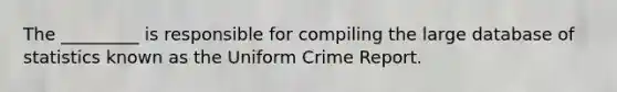 The _________ is responsible for compiling the large database of statistics known as the Uniform Crime Report.