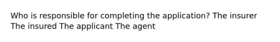 Who is responsible for completing the application? The insurer The insured The applicant The agent