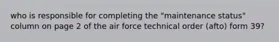 who is responsible for completing the "maintenance status" column on page 2 of the air force technical order (afto) form 39?