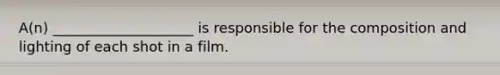 A(n) ____________________ is responsible for the composition and lighting of each shot in a film.