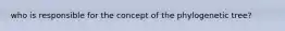 who is responsible for the concept of the phylogenetic tree?