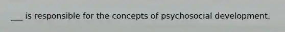 ___ is responsible for the concepts of psychosocial development.