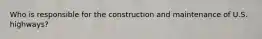 Who is responsible for the construction and maintenance of U.S. highways?