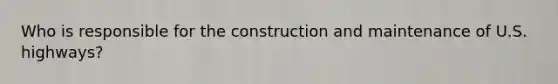 Who is responsible for the construction and maintenance of U.S. highways?