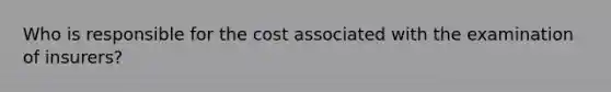 Who is responsible for the cost associated with the examination of insurers?