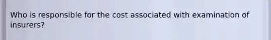 Who is responsible for the cost associated with examination of insurers?