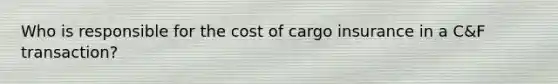 Who is responsible for the cost of cargo insurance in a C&F transaction?