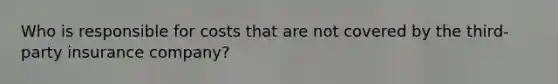Who is responsible for costs that are not covered by the third-party insurance company?