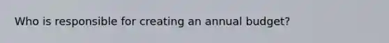 Who is responsible for creating an annual budget?