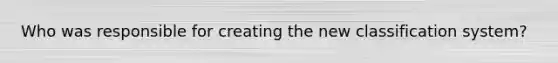 Who was responsible for creating the new classification system?